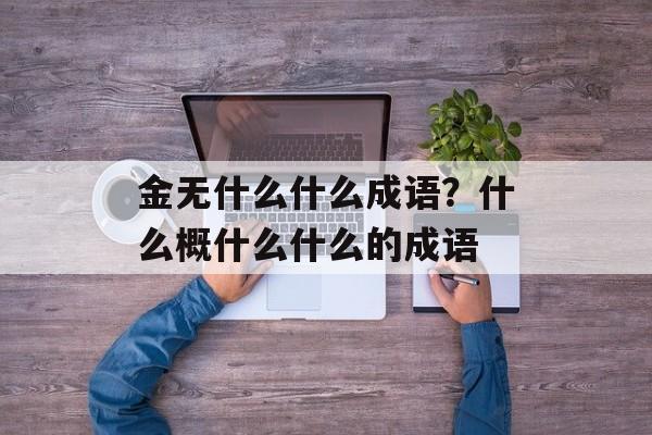 金无什么什么成语？什么概什么什么的成语-第1张图片-