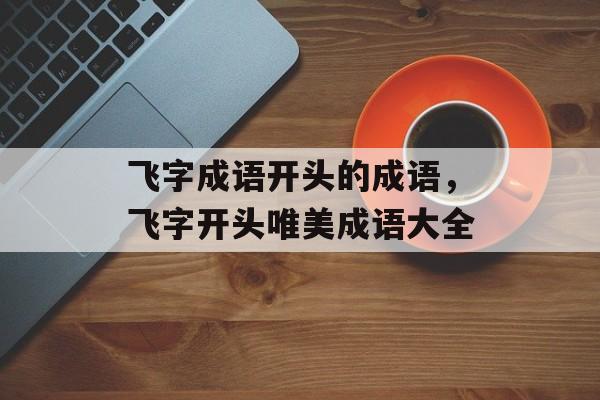 飞字成语开头的成语，飞字开头唯美成语大全-第1张图片-