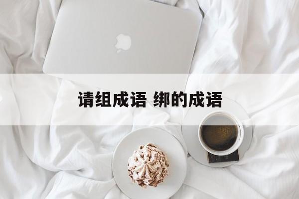 请组成语 绑的成语-第1张图片-