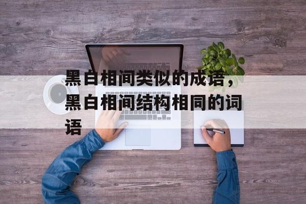 黑白相间类似的成语，黑白相间结构相同的词语-第1张图片-