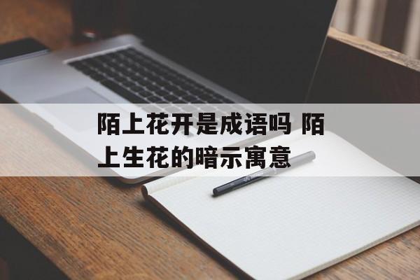 陌上花开是成语吗 陌上生花的暗示寓意-第1张图片-