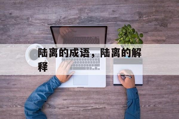 陆离的成语，陆离的解释-第1张图片-