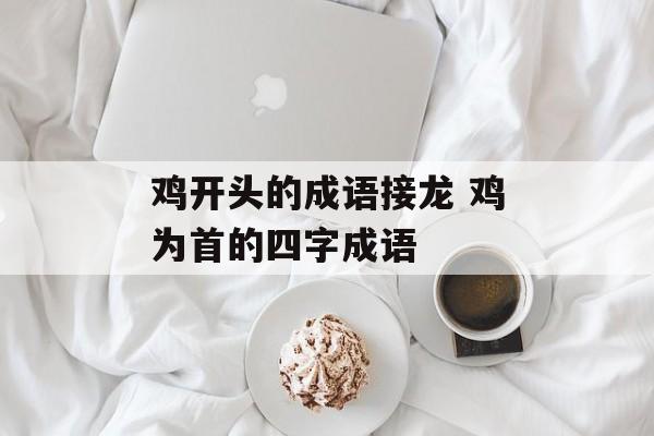 鸡开头的成语接龙 鸡为首的四字成语-第1张图片-