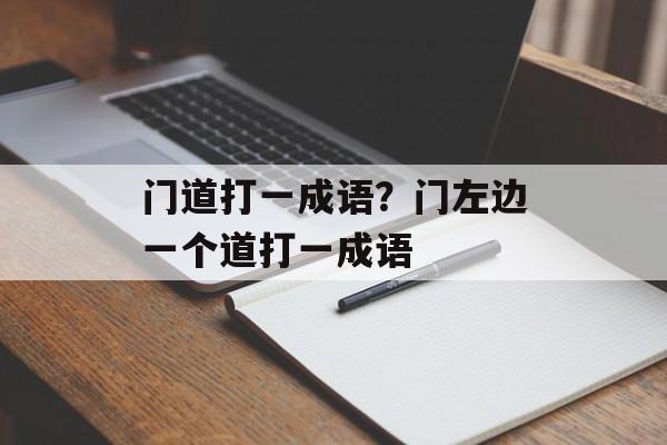 门道打一成语？门左边一个道打一成语-第1张图片-