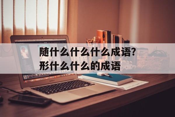 随什么什么什么成语？形什么什么的成语-第1张图片-