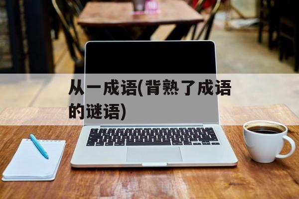 从一成语(背熟了成语的谜语)-第1张图片-