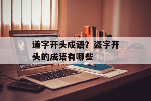 道字开头成语？盗字开头的成语有哪些-第1张图片-