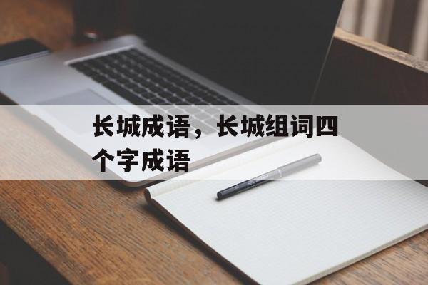 长城成语，长城组词四个字成语-第1张图片-
