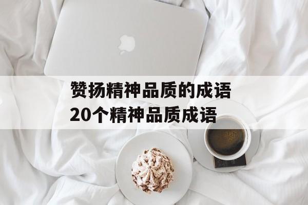 赞扬精神品质的成语 20个精神品质成语-第1张图片-