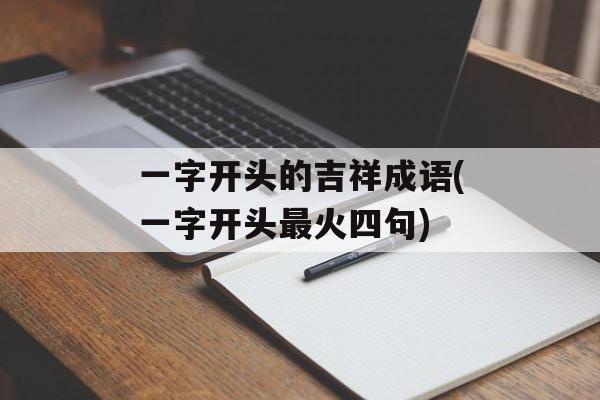 一字开头的吉祥成语(一字开头最火四句)-第1张图片-