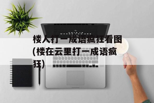 楼人打一成语疯狂看图(楼在云里打一成语疯狂)-第1张图片-