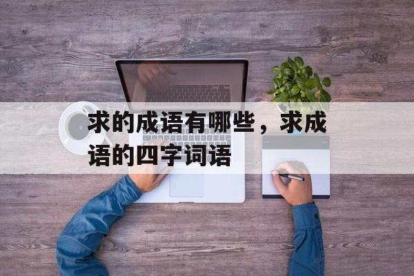 求的成语有哪些，求成语的四字词语-第1张图片-