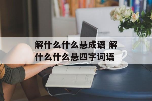 解什么什么悬成语 解什么什么悬四字词语-第1张图片-