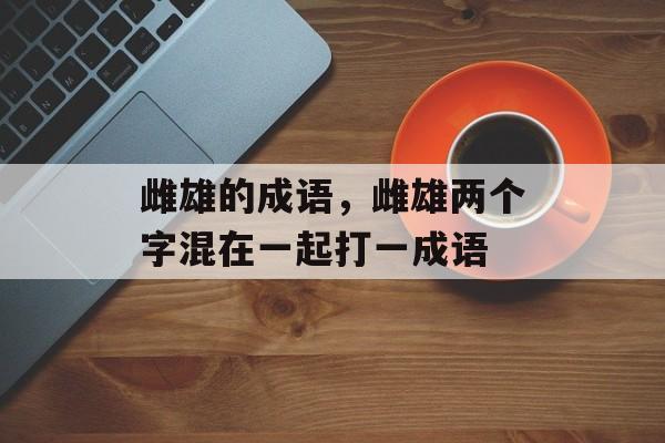 雌雄的成语，雌雄两个字混在一起打一成语-第1张图片-