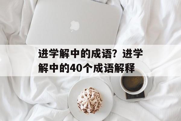 进学解中的成语？进学解中的40个成语解释-第1张图片-