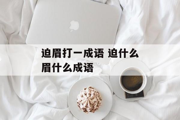 迫眉打一成语 迫什么眉什么成语-第1张图片-