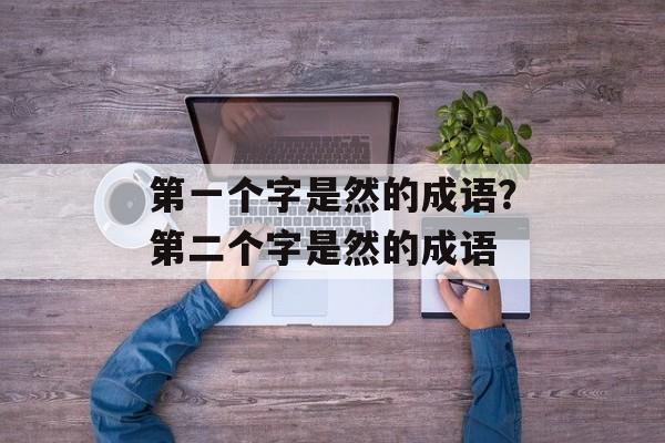 第一个字是然的成语？第二个字是然的成语-第1张图片-