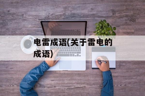 电雷成语(关于雷电的成语)-第1张图片-