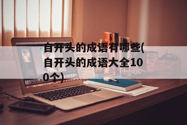自开头的成语有哪些(自开头的成语大全100个)-第1张图片-