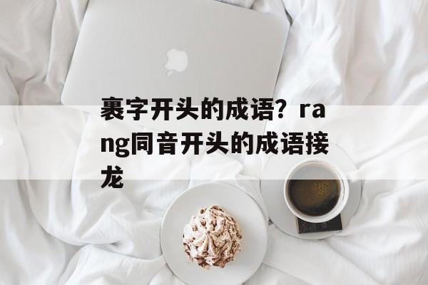 裹字开头的成语？rang同音开头的成语接龙-第1张图片-