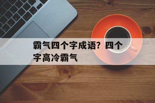 霸气四个字成语？四个字高冷霸气-第1张图片-