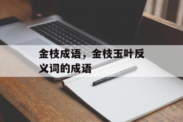 金枝成语，金枝玉叶反义词的成语-第1张图片-