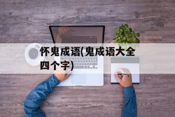 怀鬼成语(鬼成语大全四个字)-第1张图片-