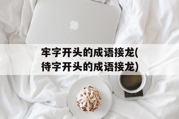牢字开头的成语接龙(待字开头的成语接龙)-第1张图片-