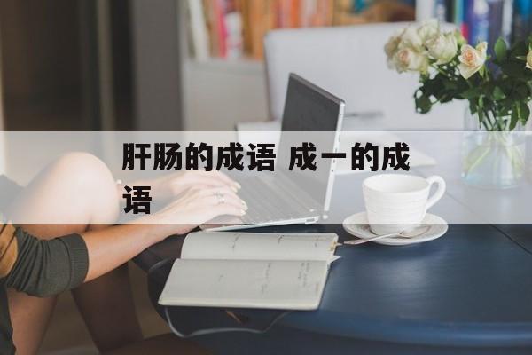 肝肠的成语 成一的成语-第1张图片-