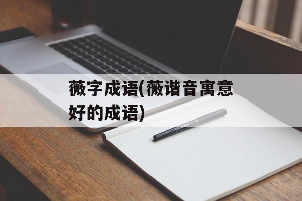 薇字成语(薇谐音寓意好的成语)-第1张图片-