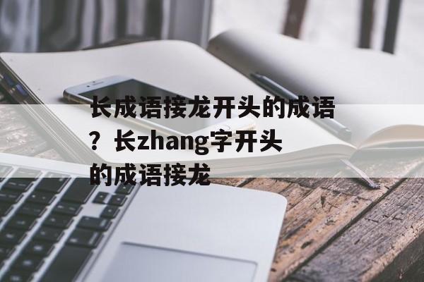 长成语接龙开头的成语？长zhang字开头的成语接龙-第1张图片-