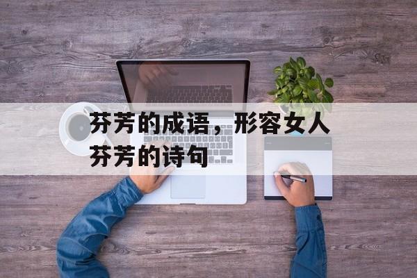 芬芳的成语，形容女人芬芳的诗句-第1张图片-