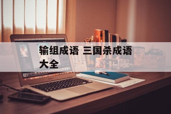 输组成语 三国杀成语大全-第1张图片-