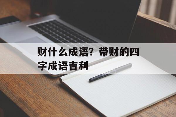财什么成语？带财的四字成语吉利-第1张图片-