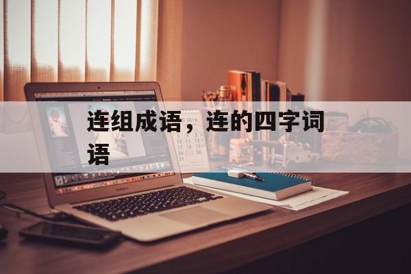 连组成语，连的四字词语-第1张图片-
