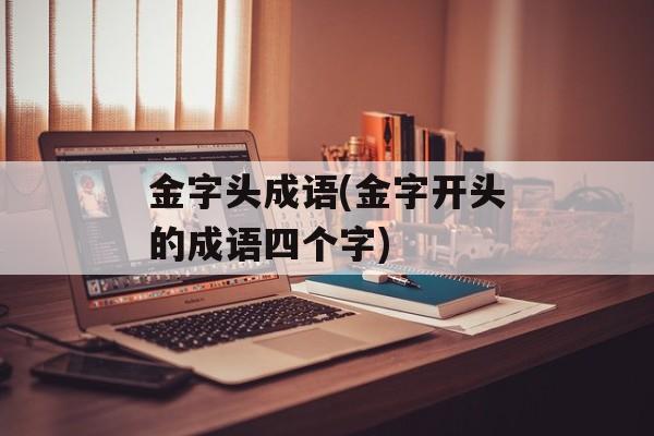 金字头成语(金字开头的成语四个字)-第1张图片-