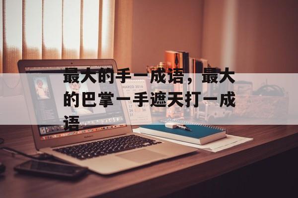 最大的手一成语，最大的巴掌一手遮天打一成语-第1张图片-