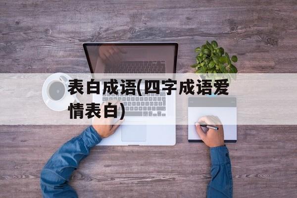 表白成语(四字成语爱情表白)-第1张图片-