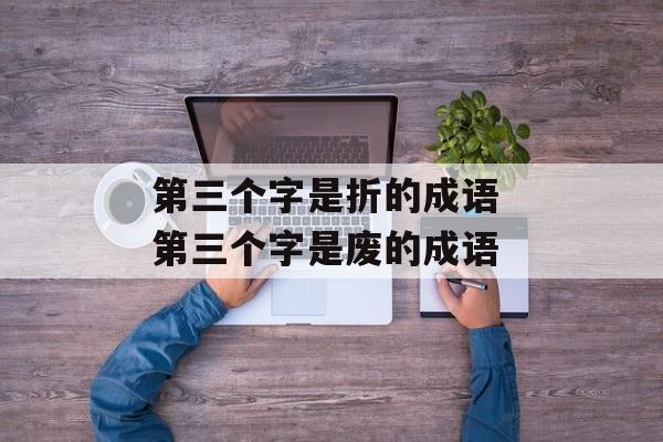 第三个字是折的成语 第三个字是废的成语-第1张图片-