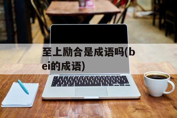 至上励合是成语吗(bei的成语)-第1张图片-