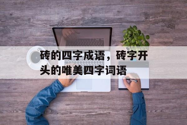 砖的四字成语，砖字开头的唯美四字词语-第1张图片-