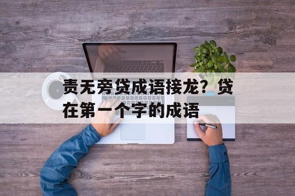 责无旁贷成语接龙？贷在第一个字的成语-第1张图片-