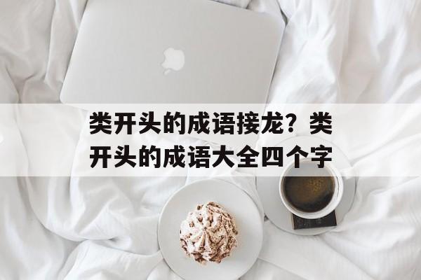 类开头的成语接龙？类开头的成语大全四个字-第1张图片-