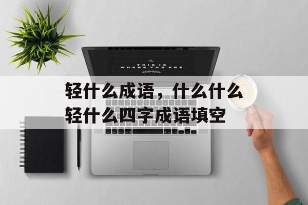 轻什么成语，什么什么轻什么四字成语填空-第1张图片-