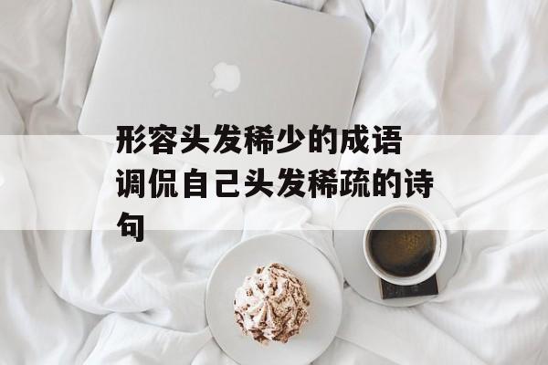 形容头发稀少的成语 调侃自己头发稀疏的诗句-第1张图片-
