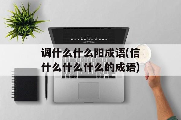 调什么什么阳成语(信什么什么什么的成语)-第1张图片-