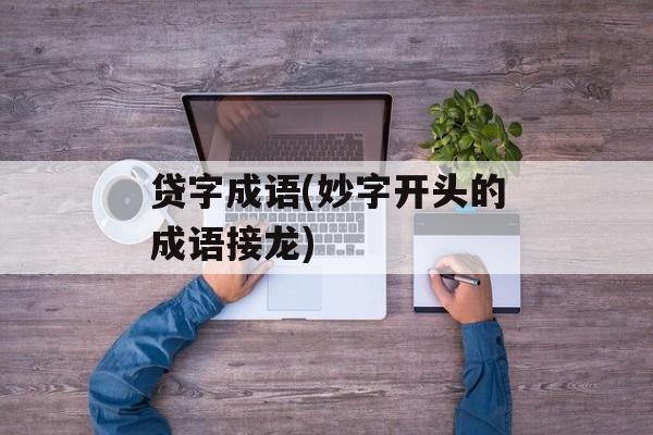 贷字成语(妙字开头的成语接龙)-第1张图片-