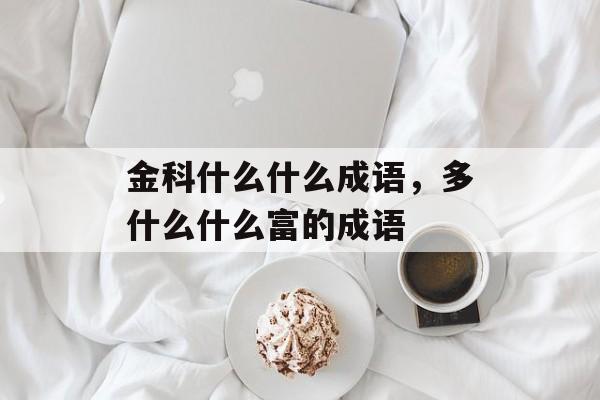 金科什么什么成语，多什么什么富的成语-第1张图片-
