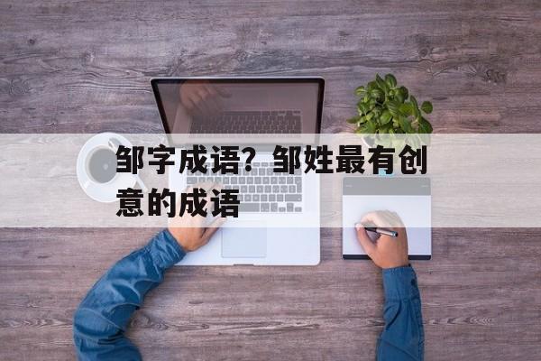 邹字成语？邹姓最有创意的成语-第1张图片-