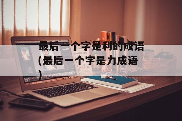 最后一个字是利的成语(最后一个字是力成语)-第1张图片-